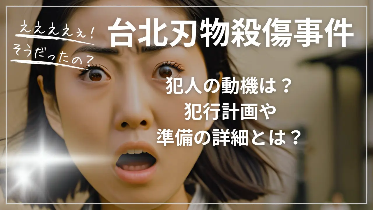 台北刃物殺傷事件：犯人の動機は？犯行計画や準備の詳細とは？