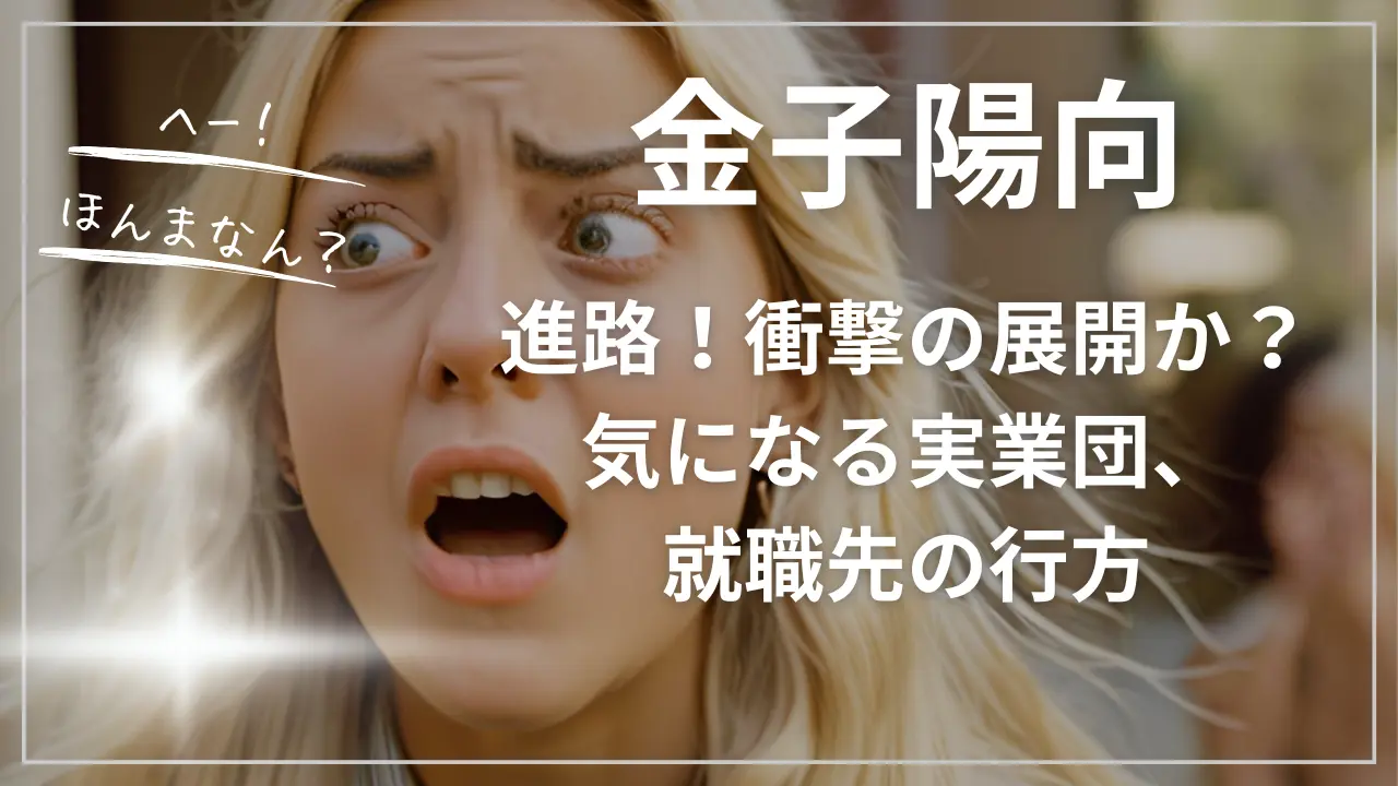 金子陽向の進路、衝撃の展開か？気になる実業団、就職先の行方