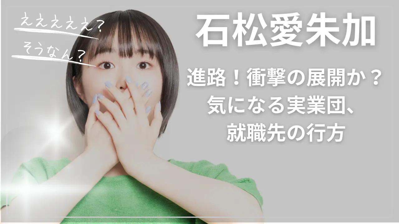 石松愛朱加の進路、衝撃の展開か？気になる実業団、就職先の行方