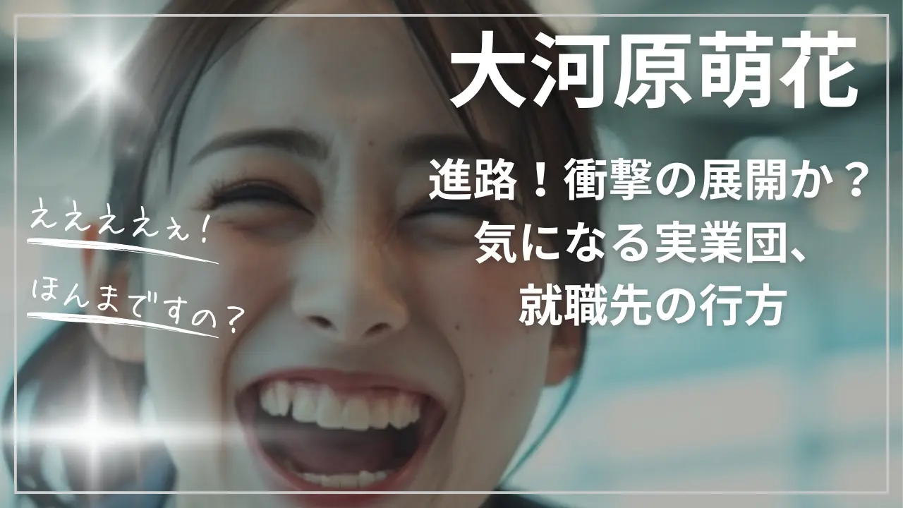 大河原萌花の進路、衝撃の展開か？気になる実業団、就職先の行方
