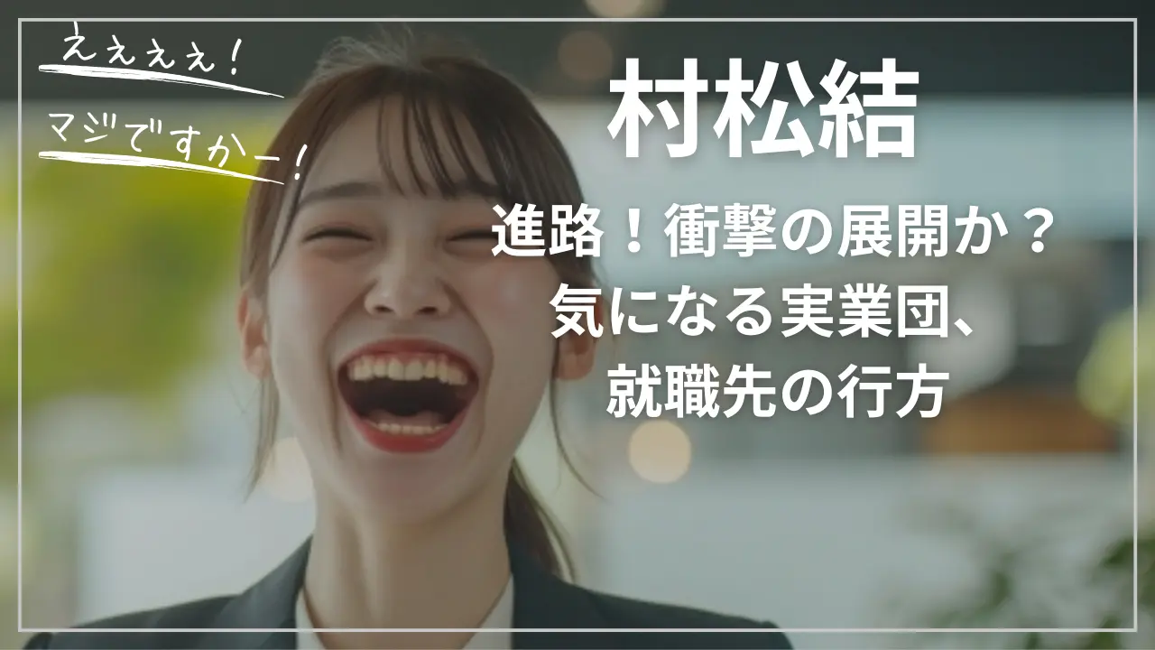 村松結の進路、衝撃の展開か？気になる実業団、就職先の行方