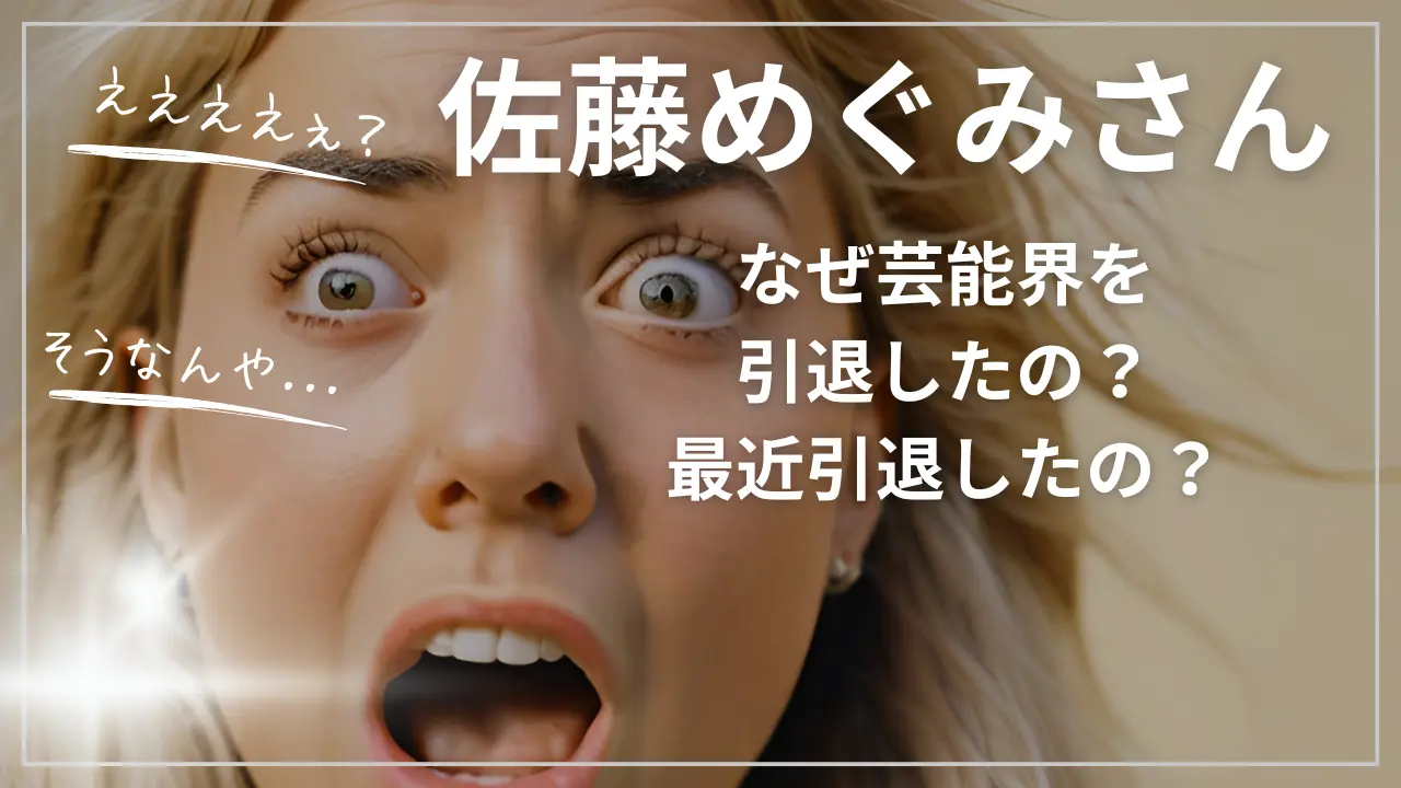佐藤めぐみさん：なぜ芸能界を引退したの？最近引退したの？