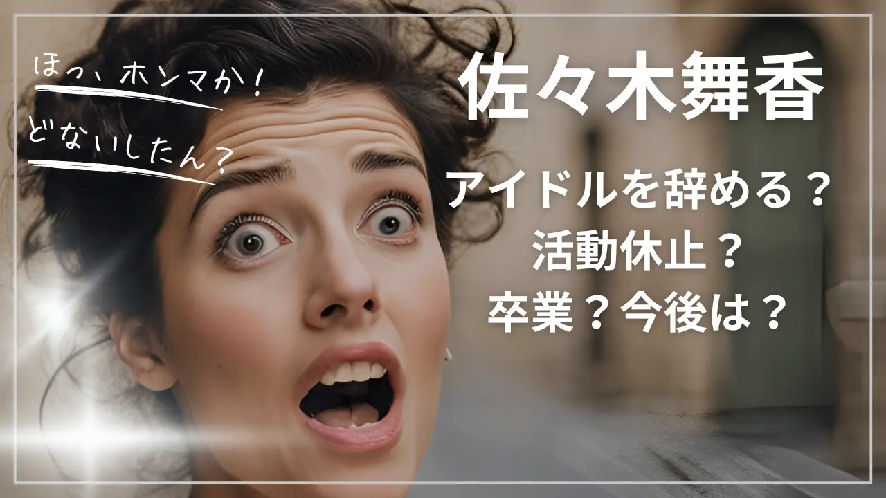 佐々木舞香はアイドルを辞める？活動休止？卒業？今後は？