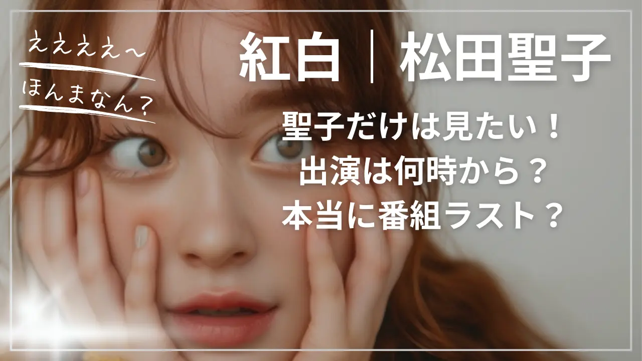 紅白｜松田聖子だけは見たい！出演は何時から？