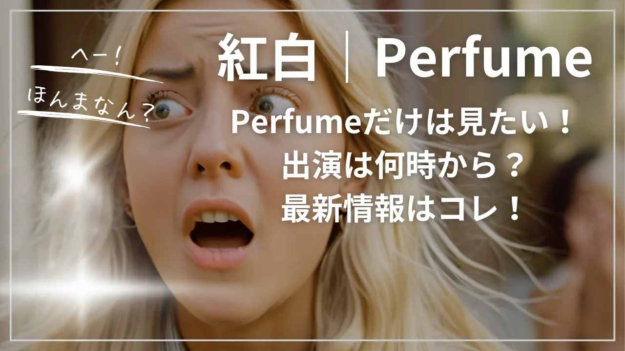 紅白｜Perfumeだけは見たい！出演は何時から？