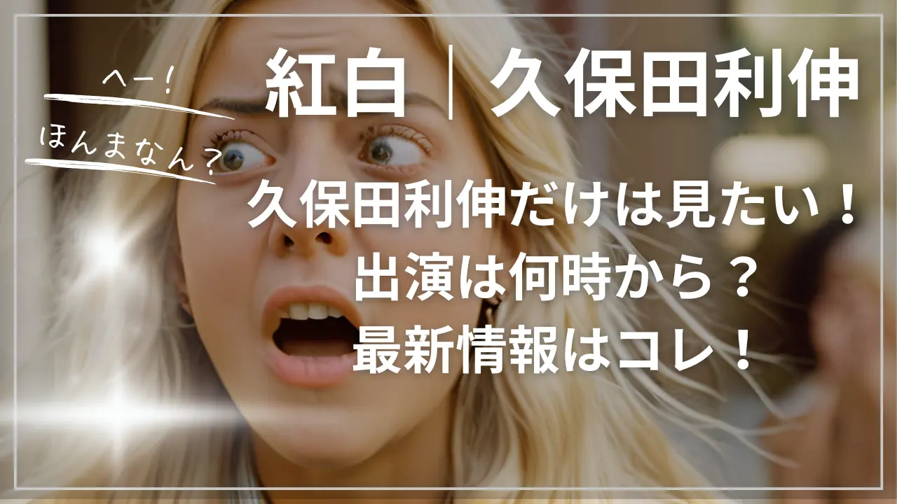 紅白｜久保田利伸だけは見たい！出演は何時から？