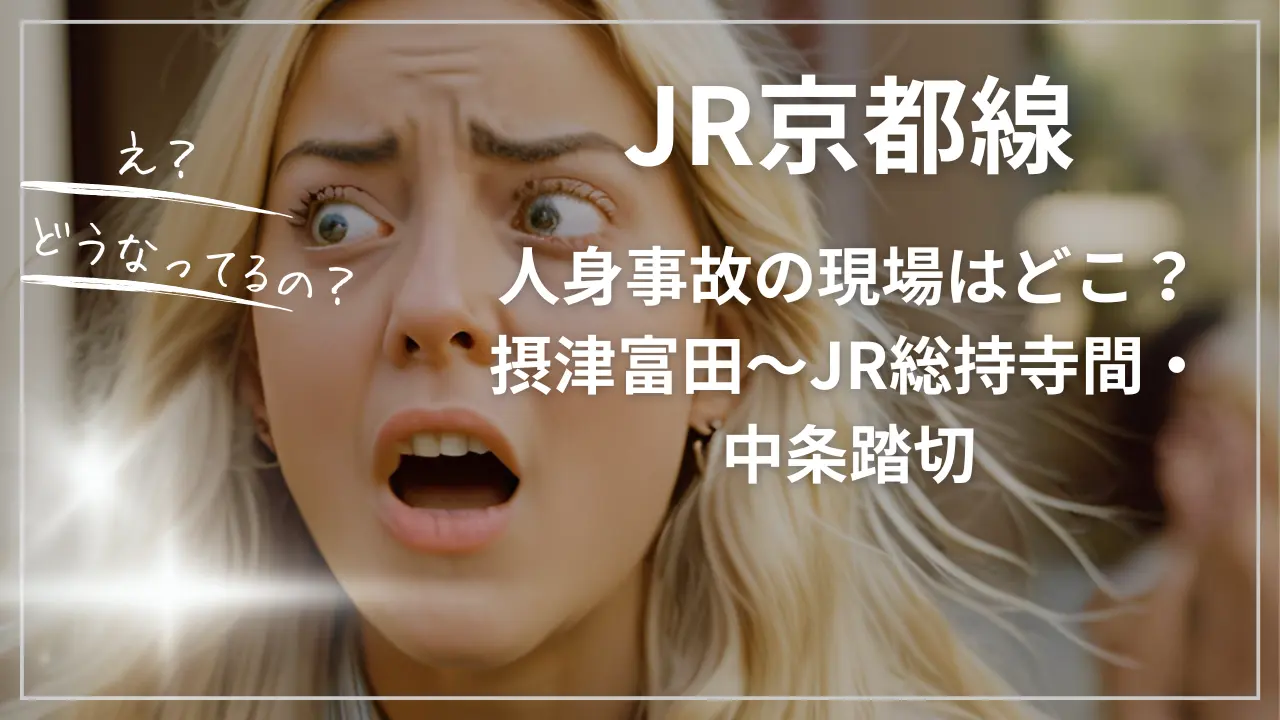 JR京都線 人身事故の現場はどこ？摂津富田〜JR総持寺間・中条踏切