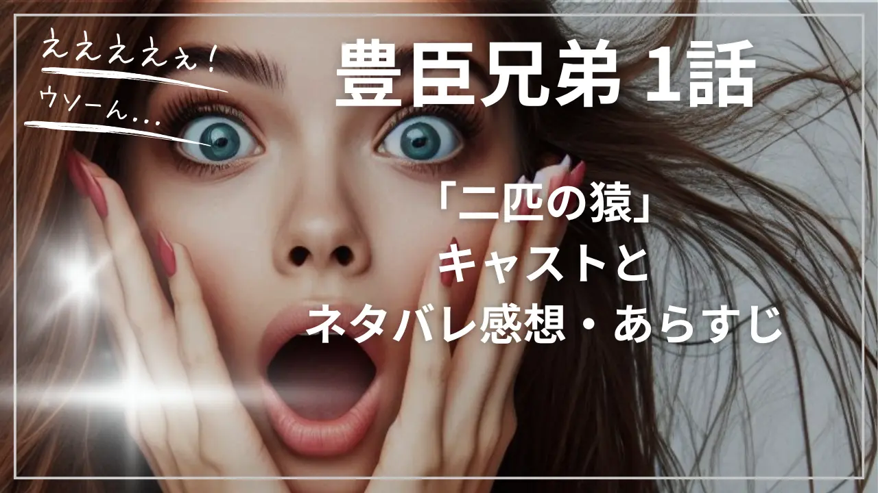 豊臣兄弟1話「二匹の猿」キャストとネタバレ感想・あらすじ