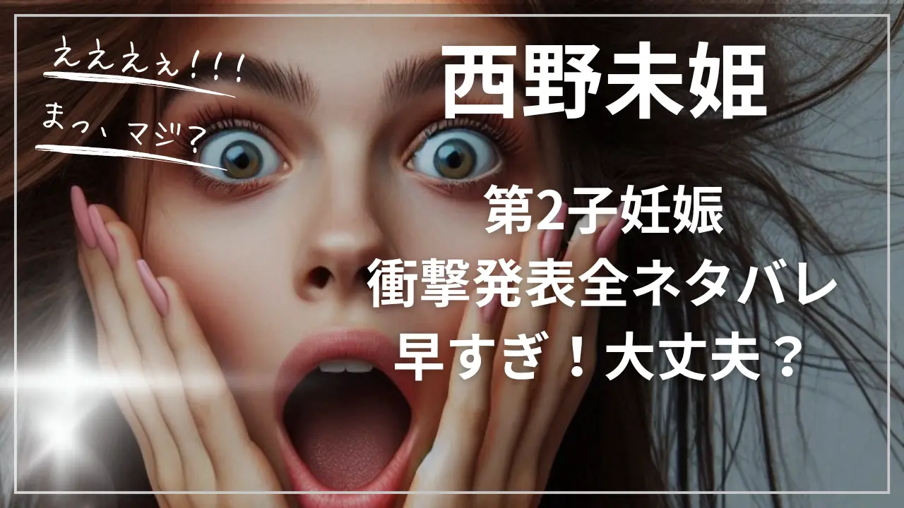 西野未姫第2子妊娠衝撃発表全ネタバレ：早すぎ！大丈夫？
