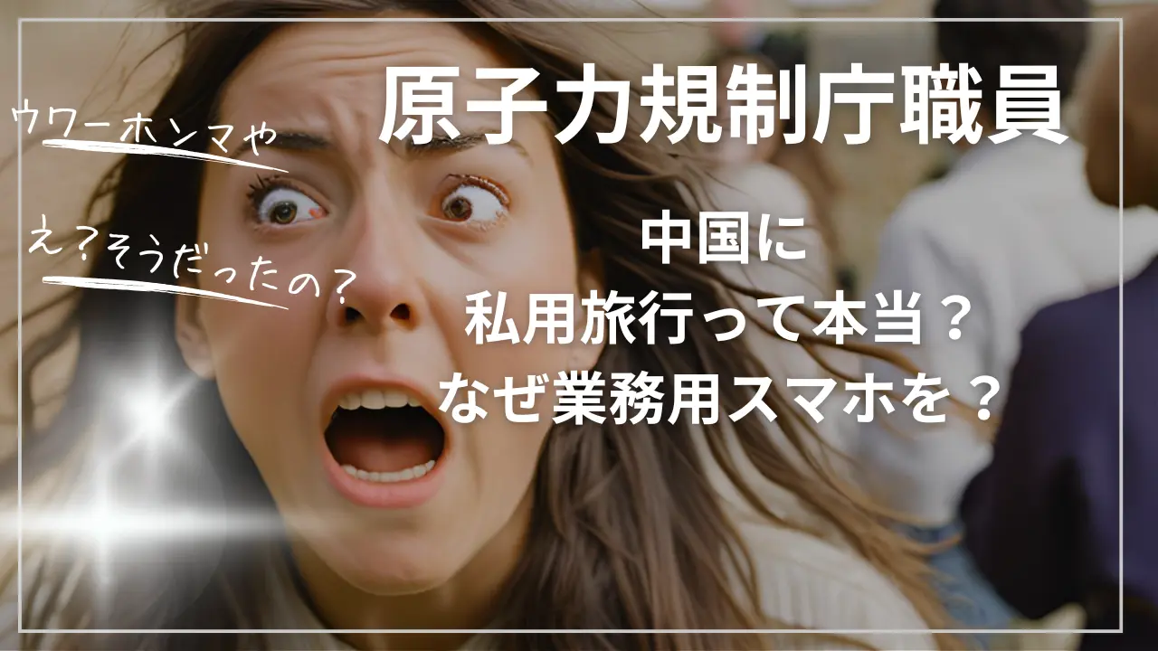 原子力規制庁職員中国に私用旅行って本当？なぜ業務用スマホを？