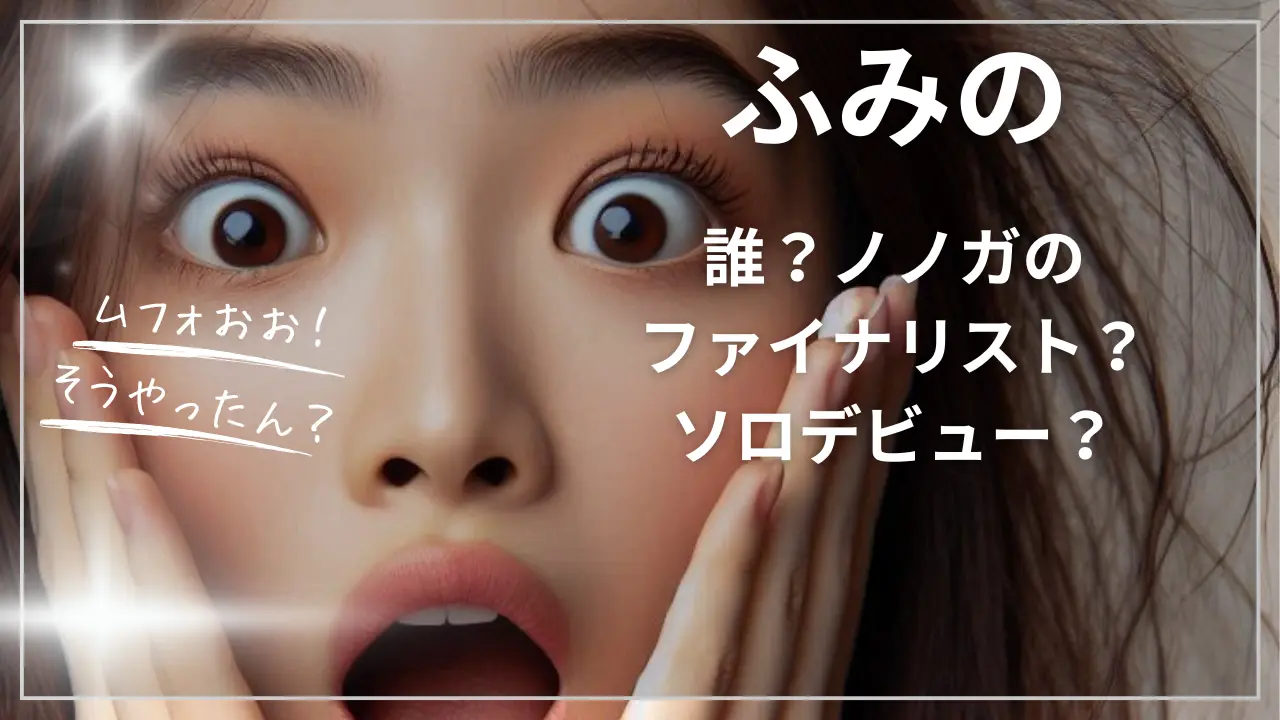 ふみのって誰？ノノガのファイナリスト？ソロデビュー？