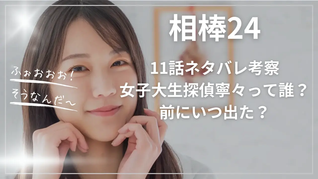 相棒24・11ネタバレ考察｜女子大生探偵寧々って誰？前にいつ出た？