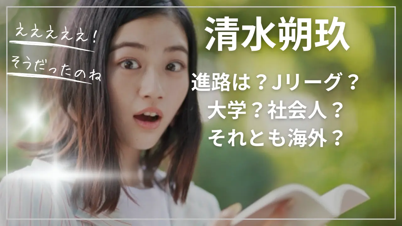 清水朔玖の進路！大学かJリーグか？