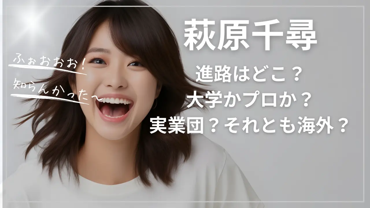 萩原千尋の進路！大学かプロか？実業団？