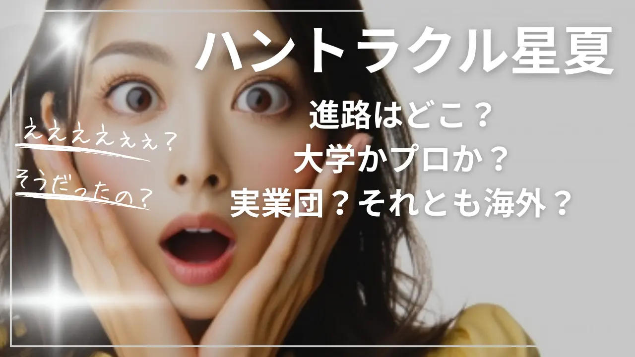 ハントラクル星夏の進路！大学かプロか？実業団？