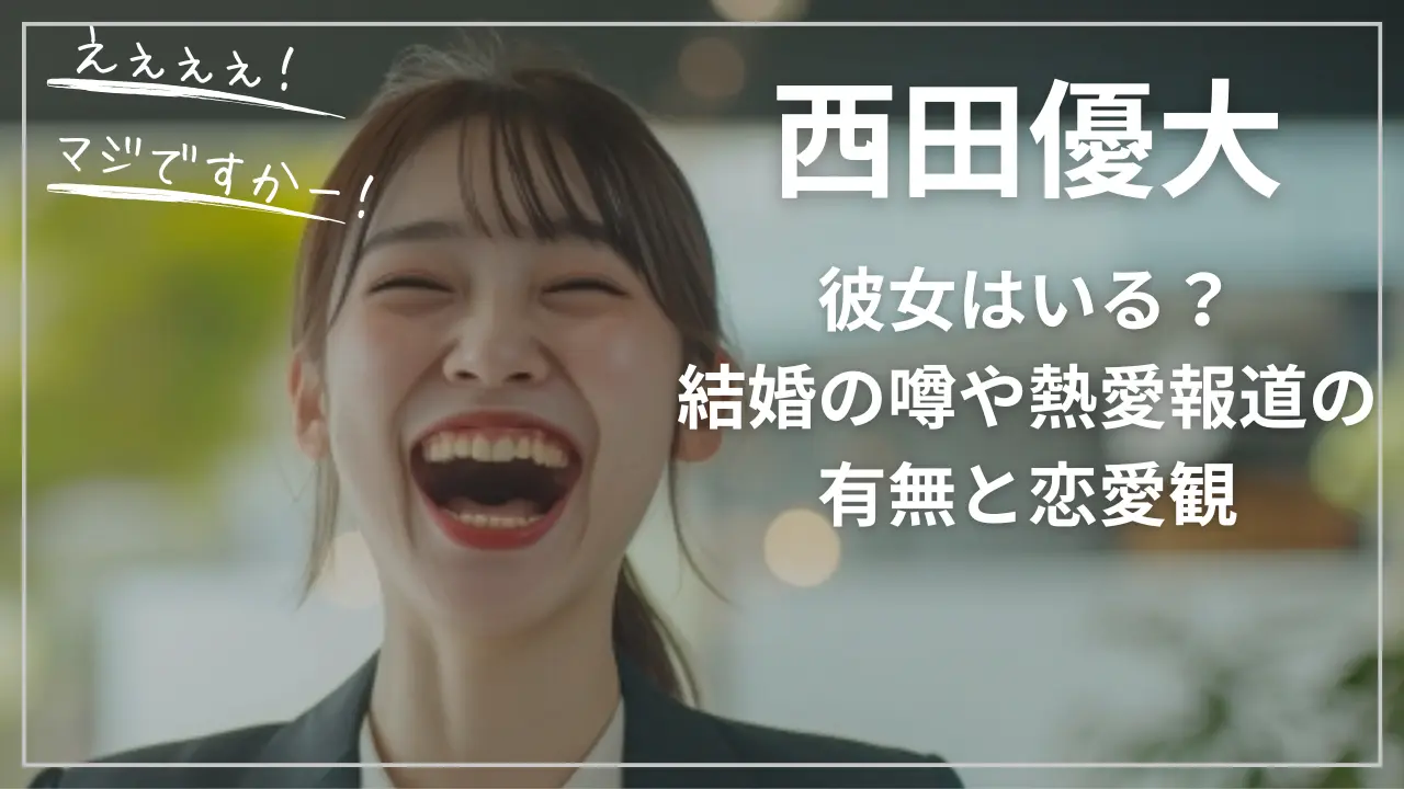 西田優大に彼女はいる？結婚の噂や熱愛報道の有無と恋愛観