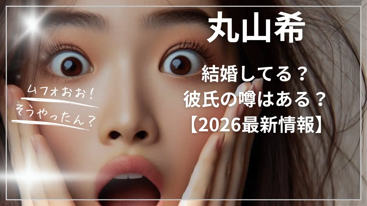 丸山希は結婚してる？彼氏の噂はある？