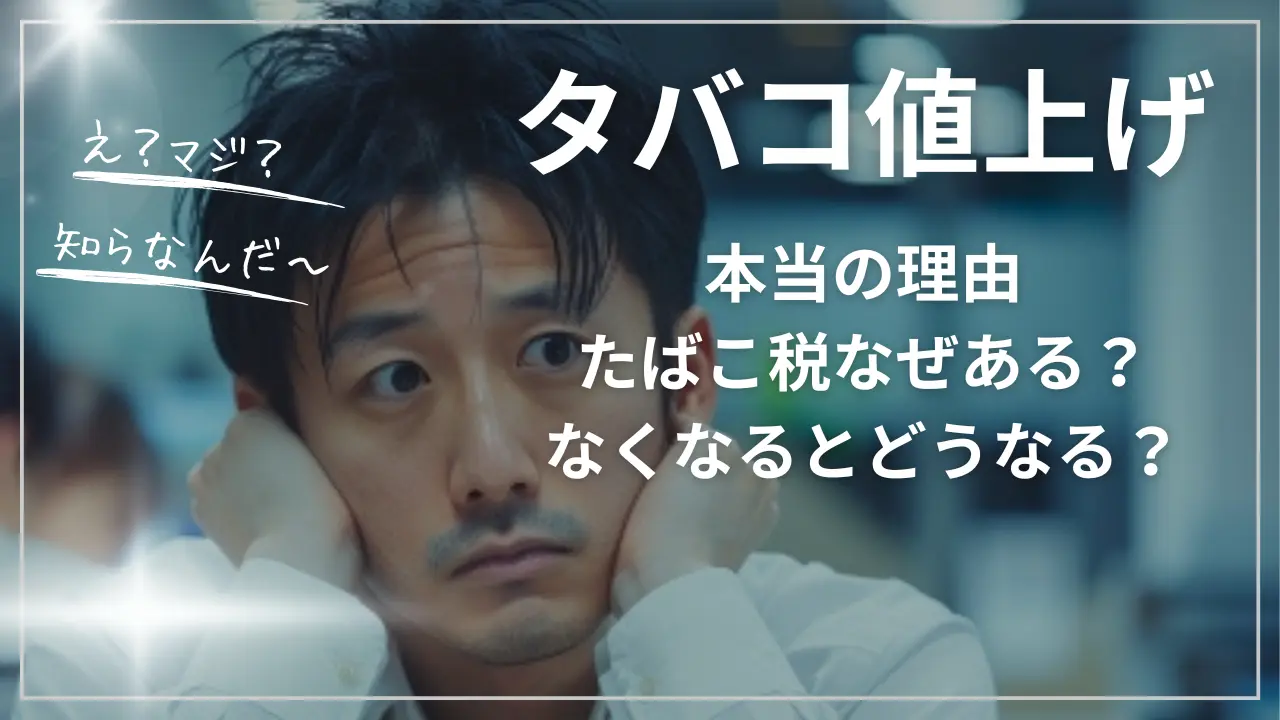 タバコ値上げ本当の理由｜たばこ税なぜある？なくなるとどうなる？