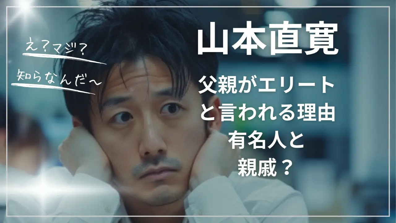 山本直寛の父親がエリートと言われる理由｜有名人と親戚？