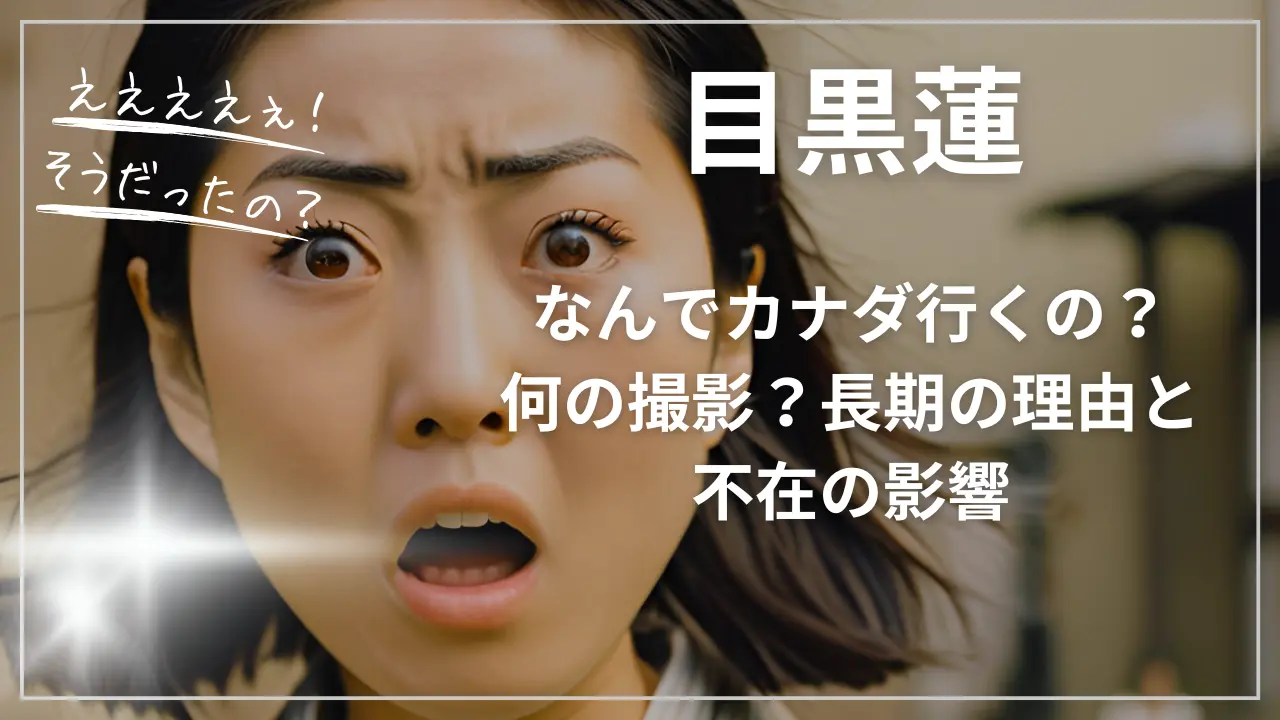 目黒蓮なんでカナダ行くの？何の撮影？長期の理由と不在の影響