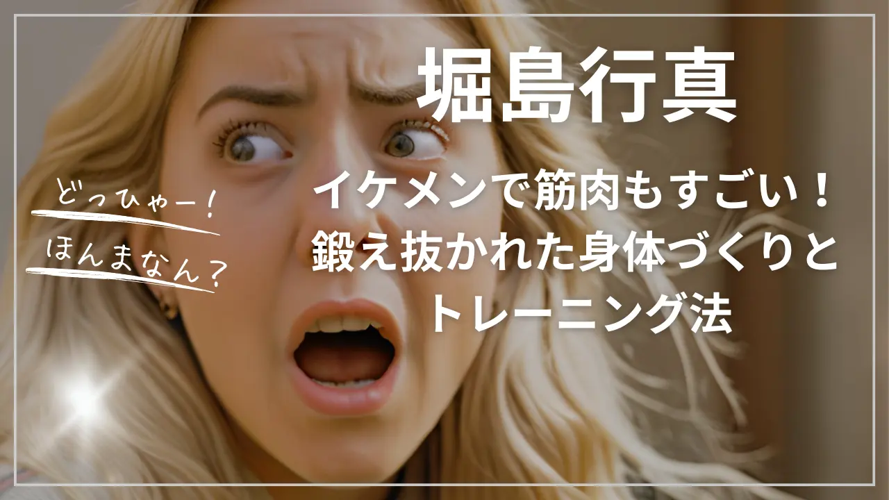 堀島行真はイケメンで筋肉もすごい！鍛え抜かれた身体づくりとトレーニング法