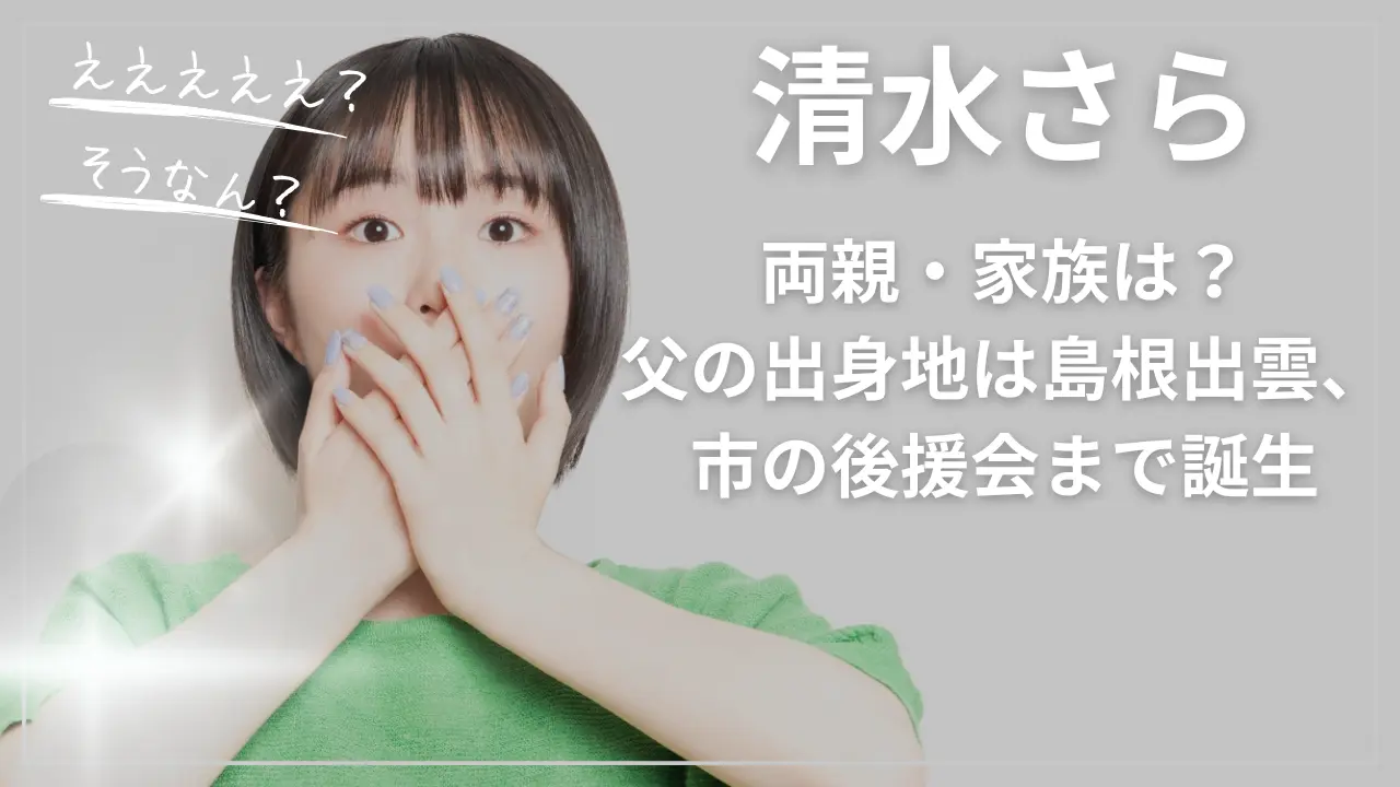 清水さらの両親・家族は？父の出身地は島根出雲、市の後援会