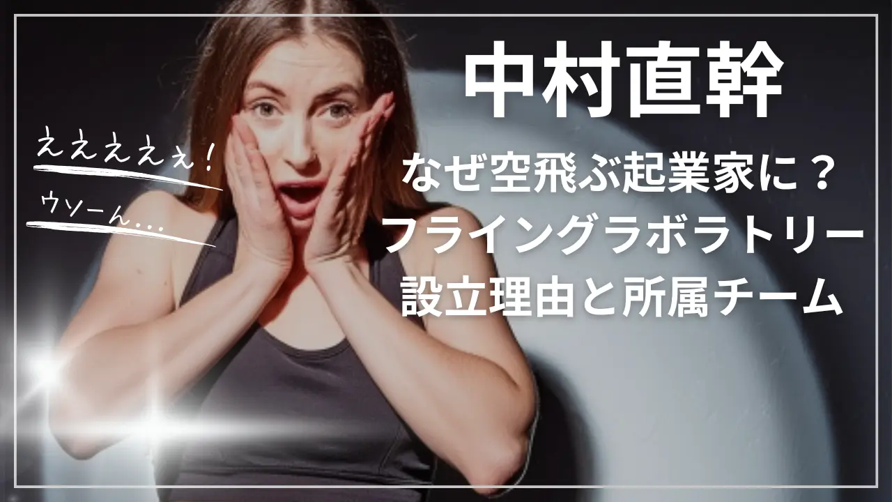 中村直幹はなぜ空飛ぶ起業家に？フライングラボラトリー設立理由と所属チーム