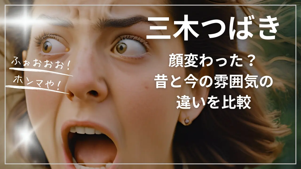 三木つばき、顔変わった？昔と今の雰囲気の違い