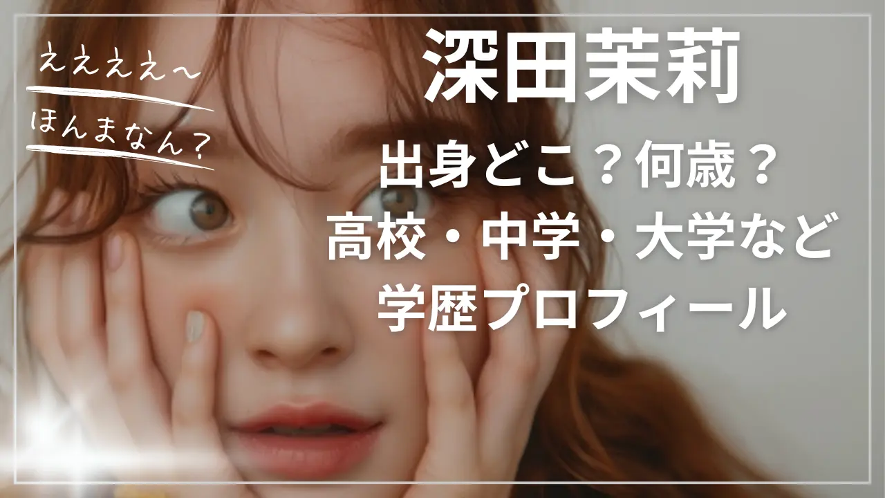 深田茉莉 出身どこ？何歳？高校・中学・大学など学歴プロフィールまとめ