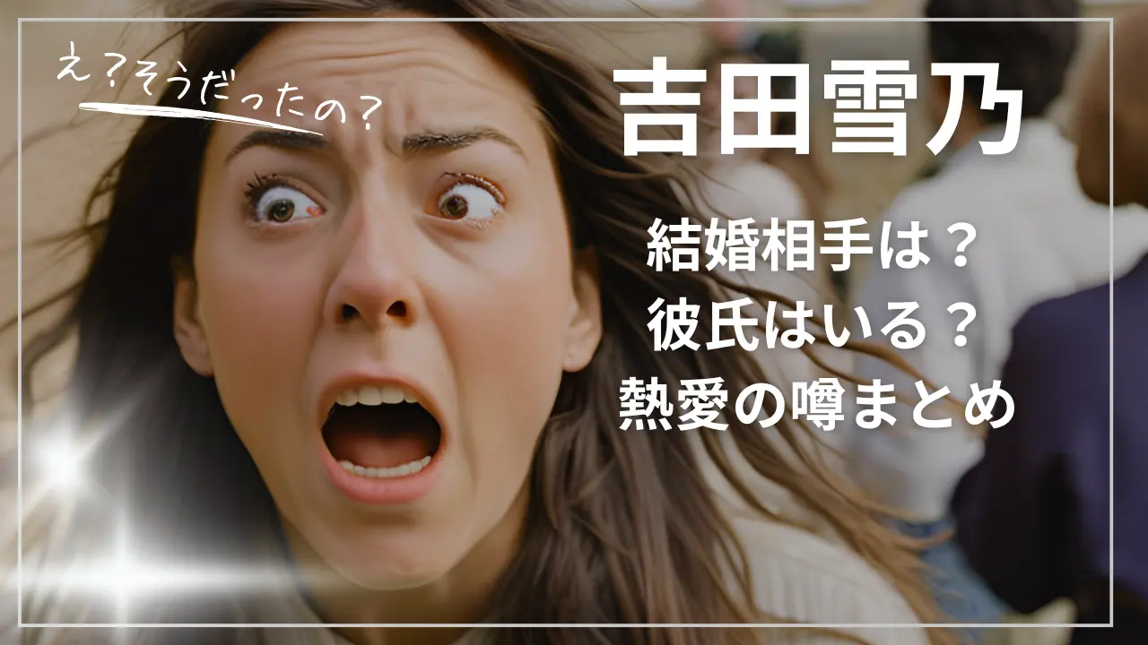 吉田雪乃の結婚相手は？彼氏はいる？熱愛の噂まとめ