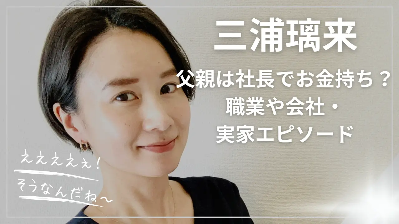 三浦璃来の父親は社長でお金持ち？職業や会社・実家エピソード