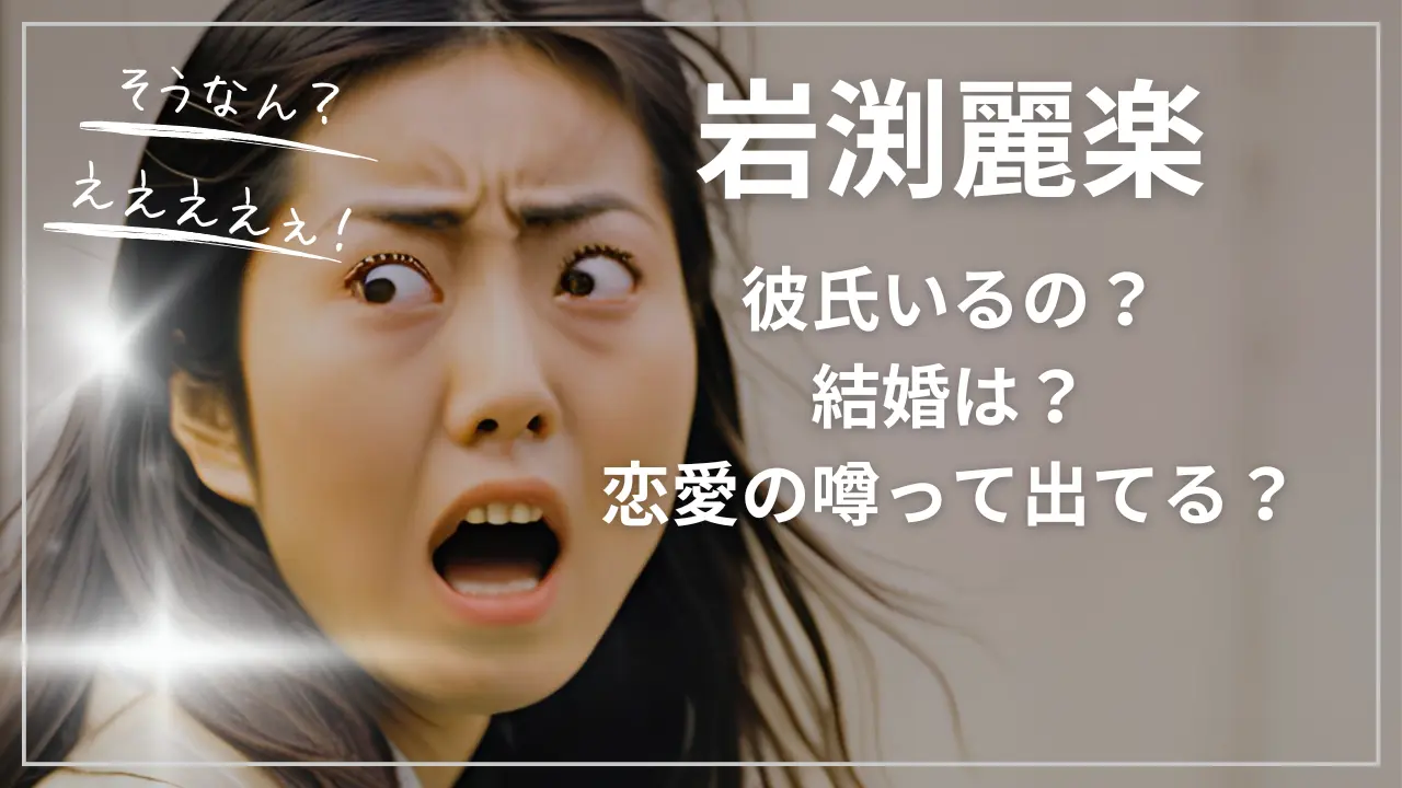 岩渕麗楽って彼氏いるの？結婚は？恋愛の噂