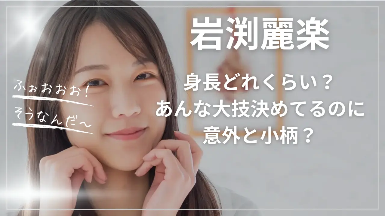 岩渕麗楽って身長どれくらい？