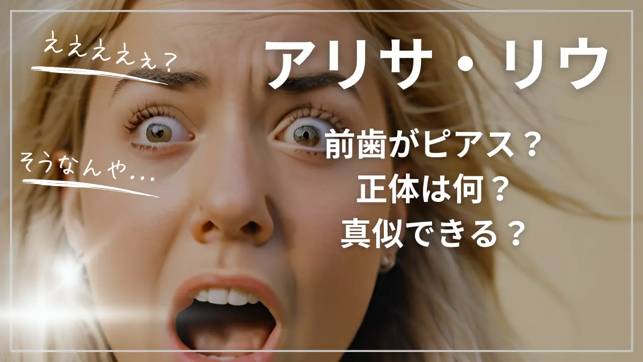 アリサ・リウの前歯がピアス？正体は何？真似できる？