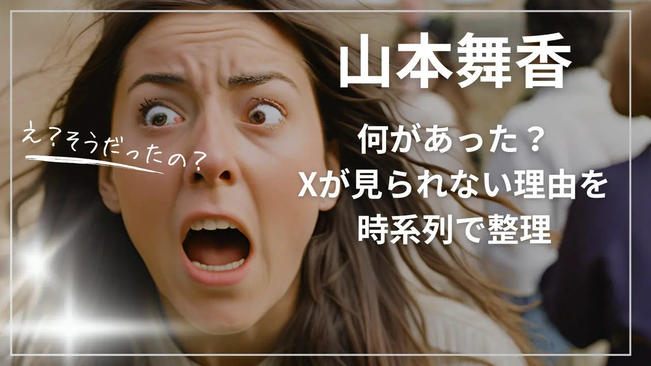 山本舞香に何があった？Xが見られない理由