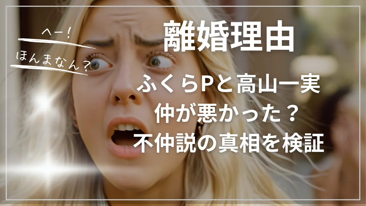 ふくらPと高山一実の離婚理由