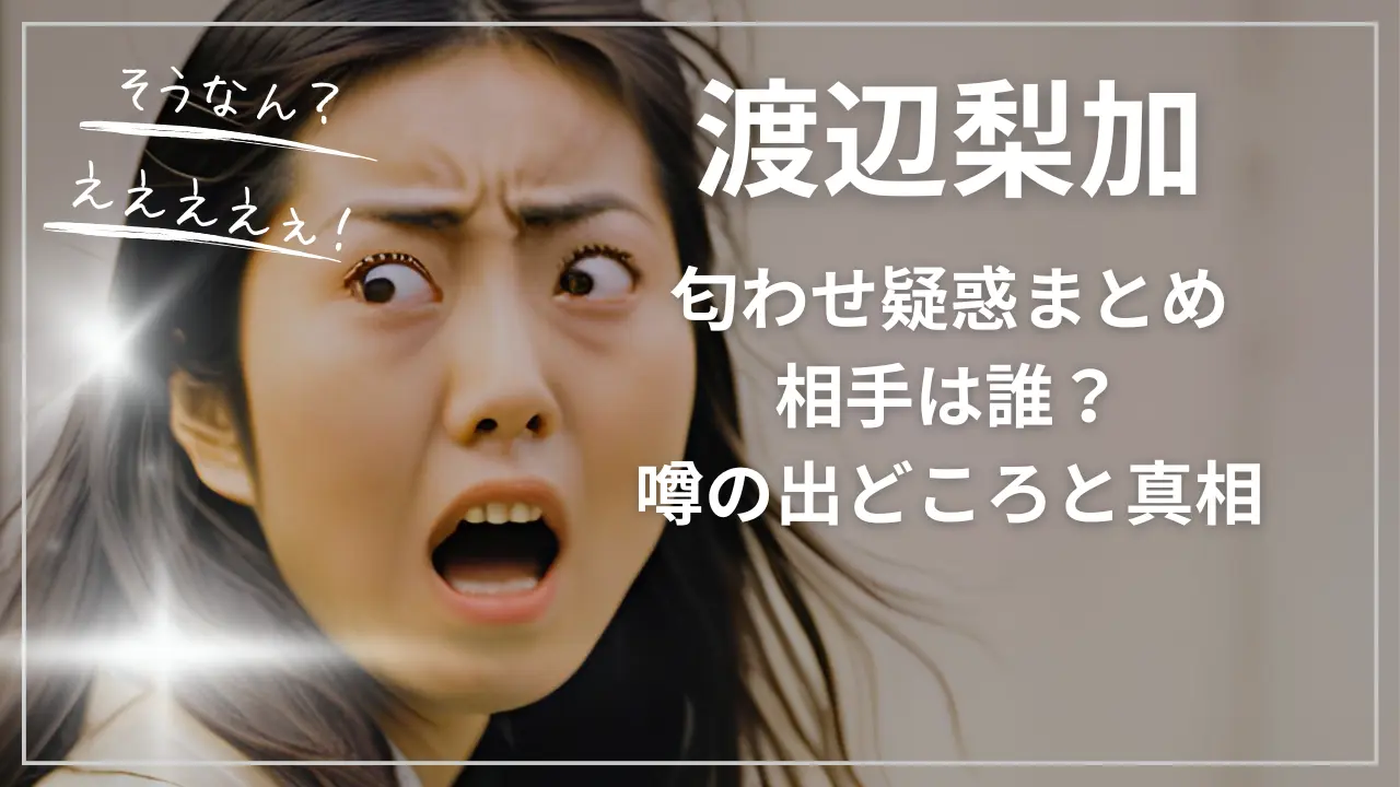 渡辺梨加の匂わせ疑惑まとめ