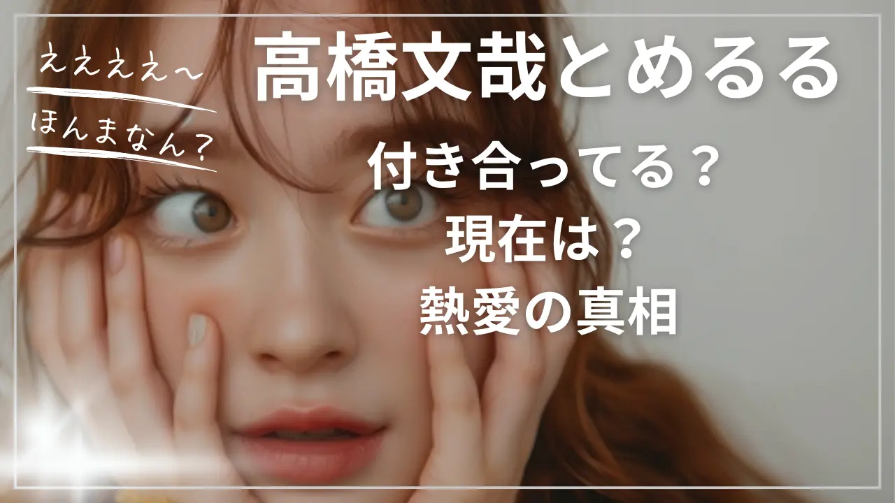 高橋文哉とめるる(生見愛瑠)は付き合ってる？