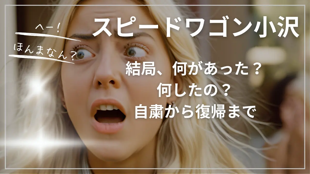 スピードワゴン小沢に何があった、何した？自粛から復帰まで