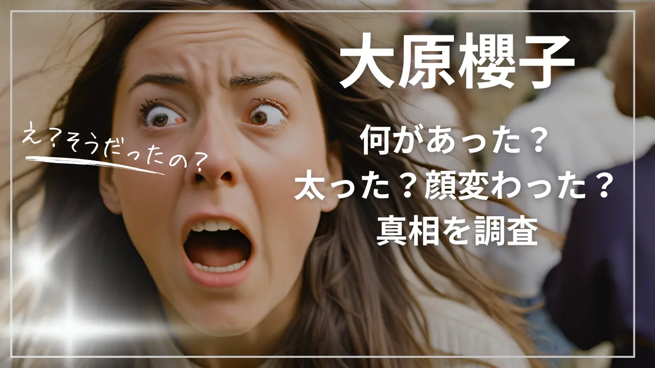 大原櫻子に何があった？太った・顔変わったの真相