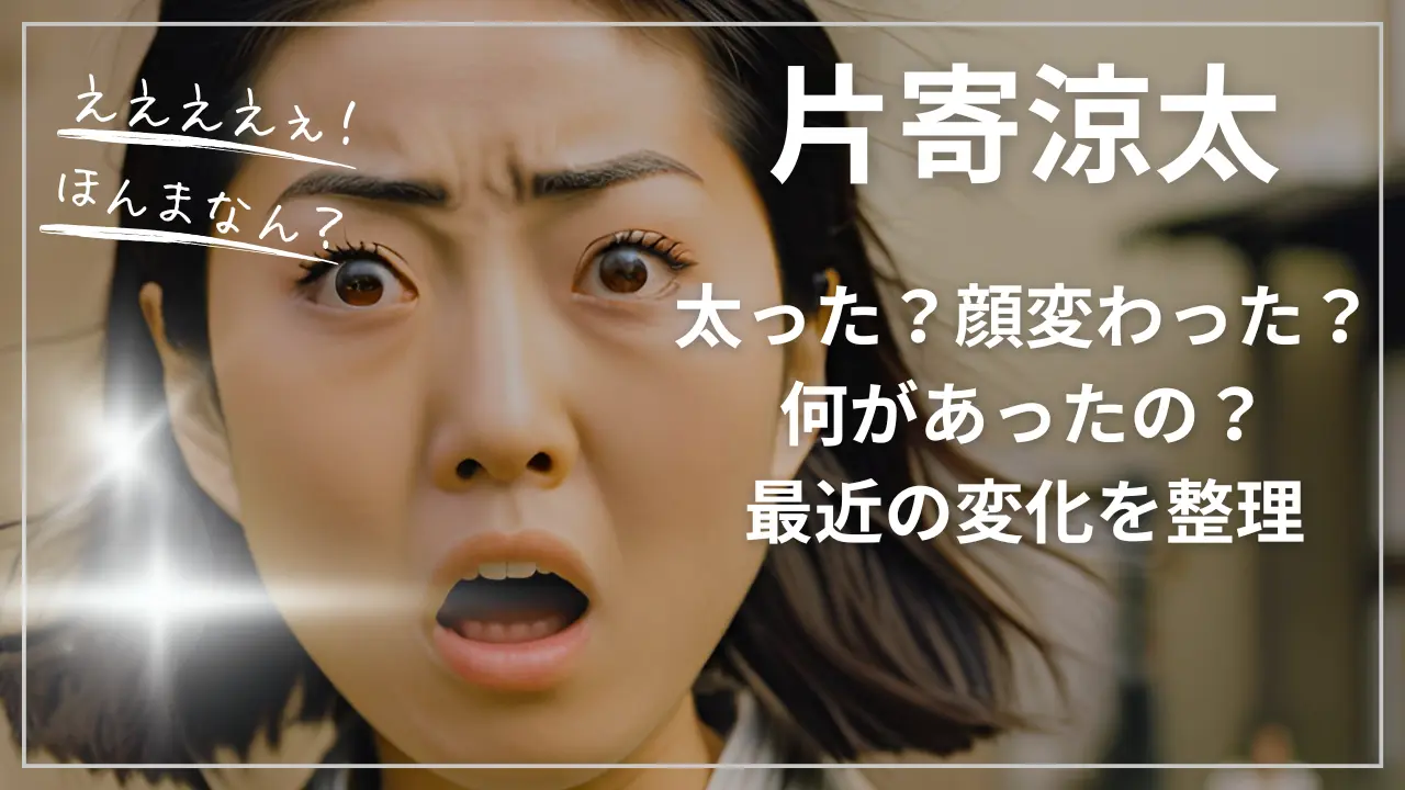 片寄涼太は太った？顔変わった？何があったの？