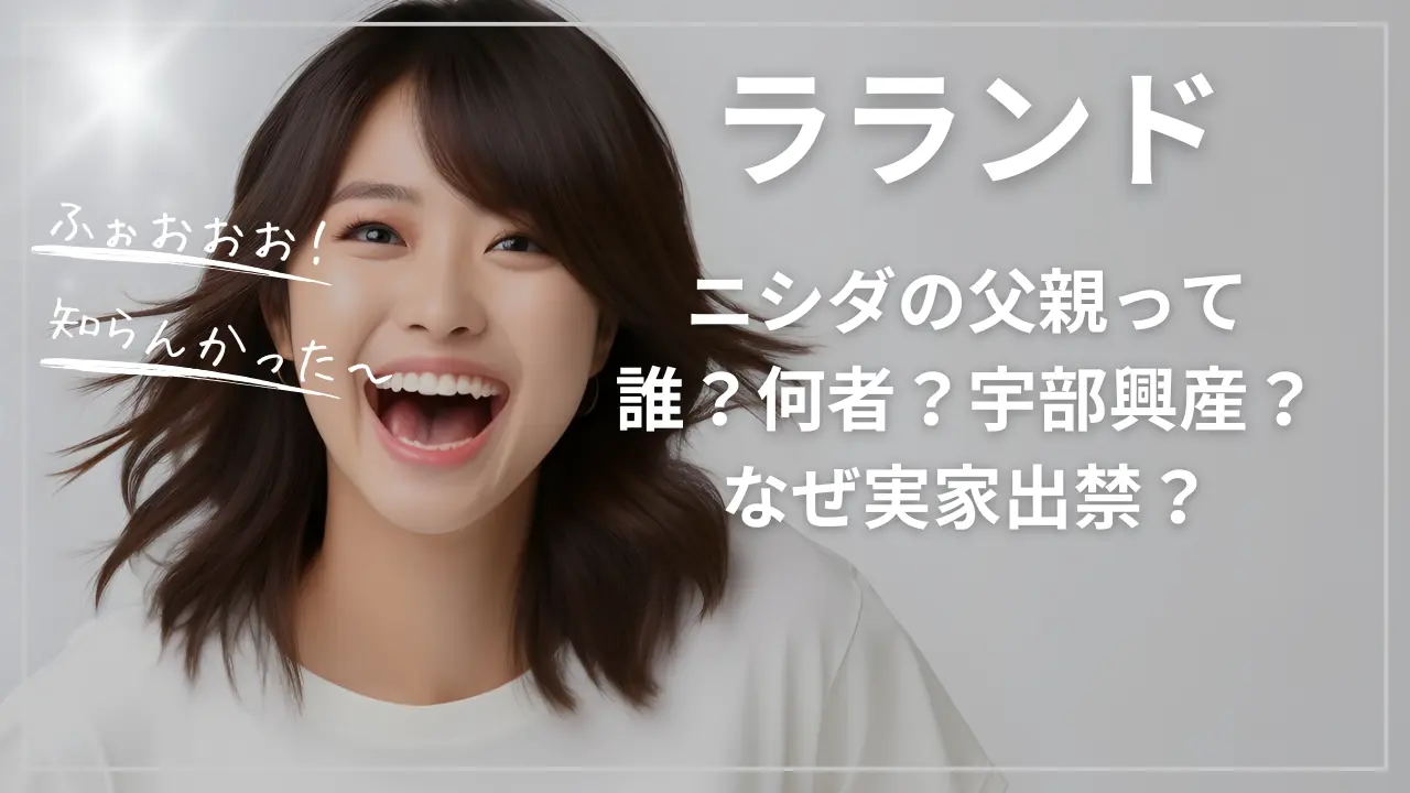 ラランド・ニシダの父親って誰？何者？宇部興産？なぜ実家出禁？