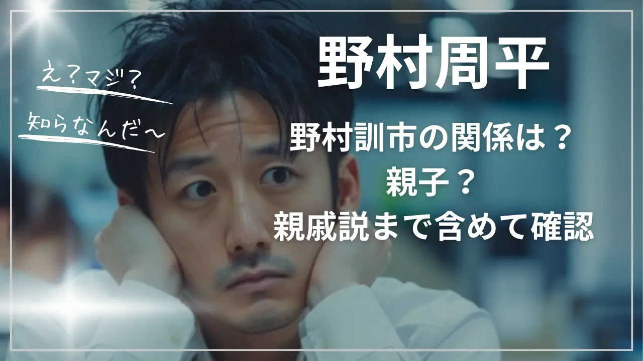 野村周平と野村訓市の関係は？親子？親戚説まで