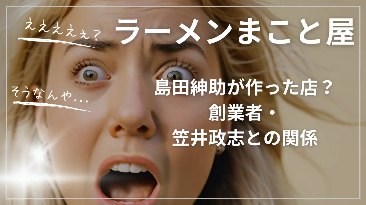 ラーメンまこと屋は島田紳助が作った店？創業者・笠井政志との関係