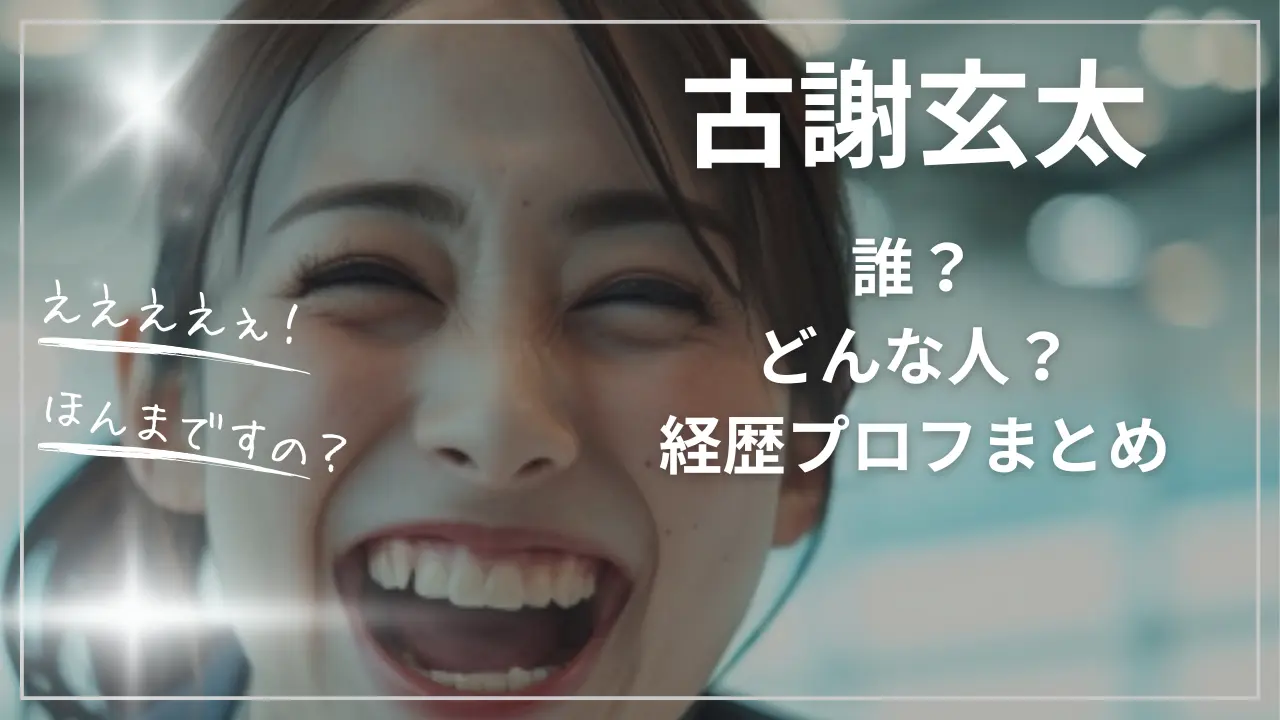 古謝玄太って誰？どんな人？wiki経歴プロフまとめ