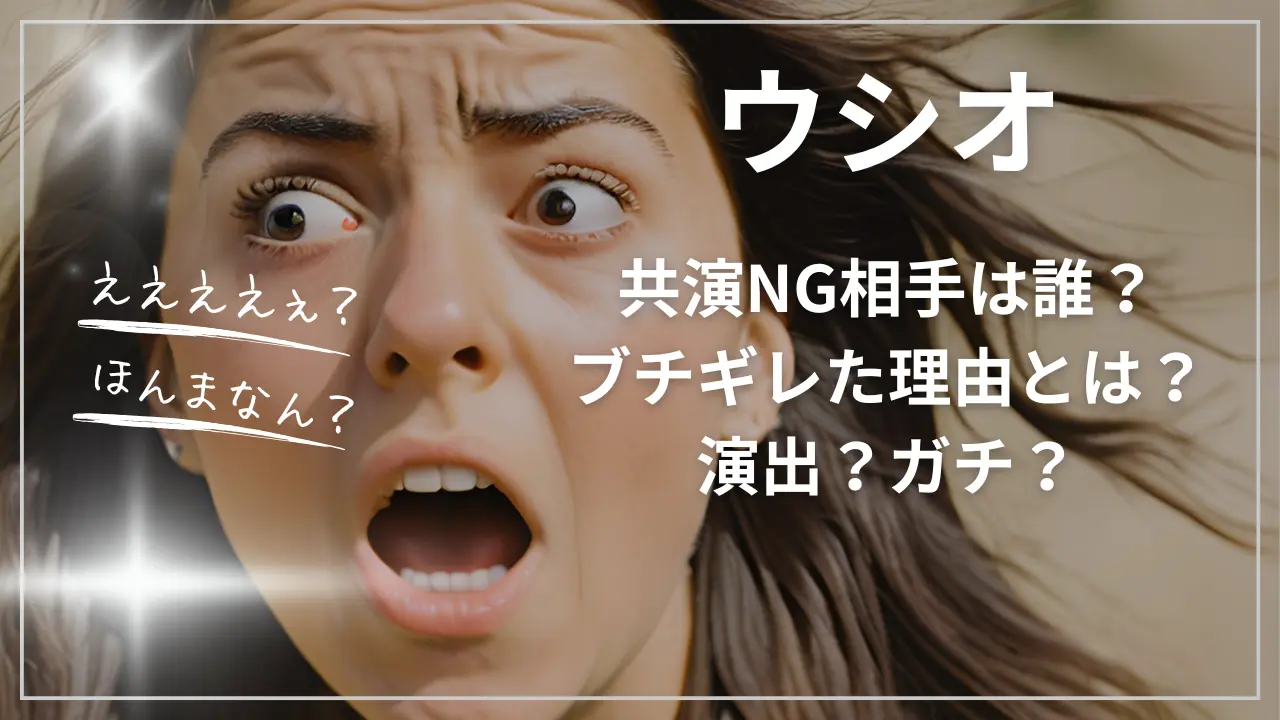 ウシオの共演NG相手は誰？