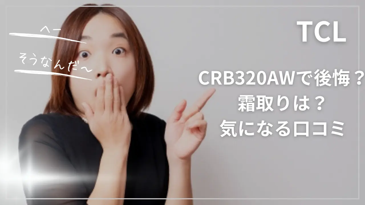 TCLのCRB320AWで後悔？霜取りは？気になる口コミ