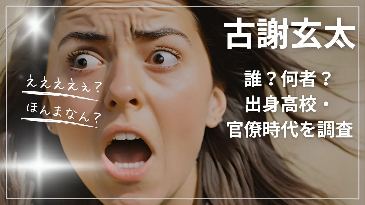 古謝玄太って誰？何者？出身高校・官僚時代を調査・wiki経歴プロフ！
