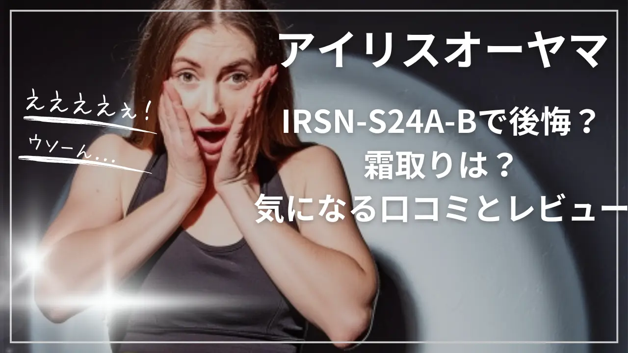 アイリスオーヤマIRSN-S24A-Bで後悔？霜取りは？気になる口コミとレビュー