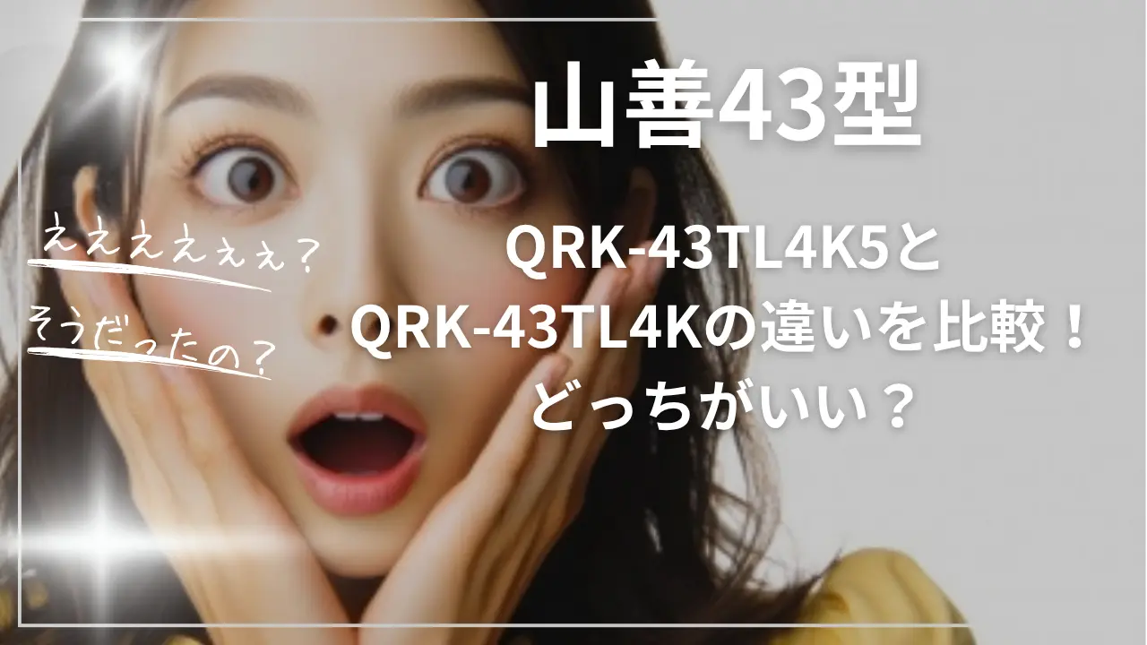 山善43型QRK-43TL4K5とQRK-43TL4Kの違い